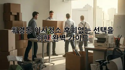 휘경동 이사청소, 후회없는 선택을 위한 완벽 가이드!