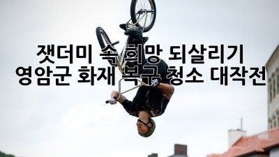🔥잿더미 속 희망 되살리기: 영암군 화재 복구 청소 대작전! ✨