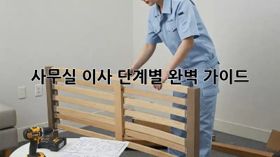 사무실 이사, 단계별 완벽 가이드!