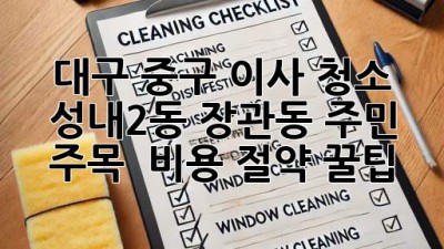 대구 중구 이사 청소🧹 성내2동, 장관동 주민 주목! ✨ 비용 절약 꿀팁🍯