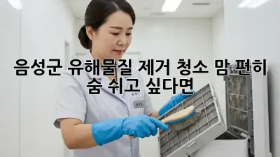 🏡 음성군 유해물질 제거 청소, 맘 편히 숨 쉬고 싶다면? 💨